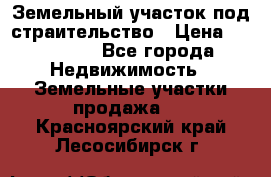 Земельный участок под страительство › Цена ­ 450 000 - Все города Недвижимость » Земельные участки продажа   . Красноярский край,Лесосибирск г.